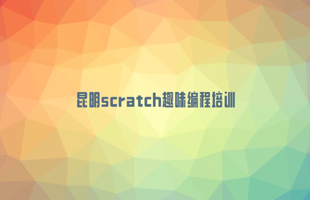 十大2025昆明市那里学scratch趣味编程排名名单一览排行榜排行榜