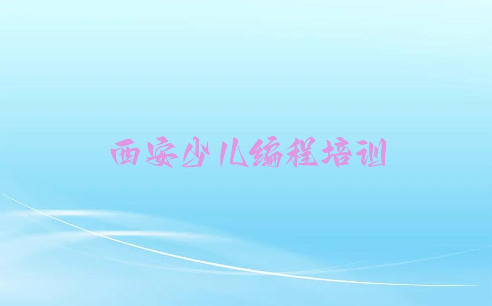 十大少儿编程西安青年路少儿编程怎样培训人气排行榜一览表排行榜