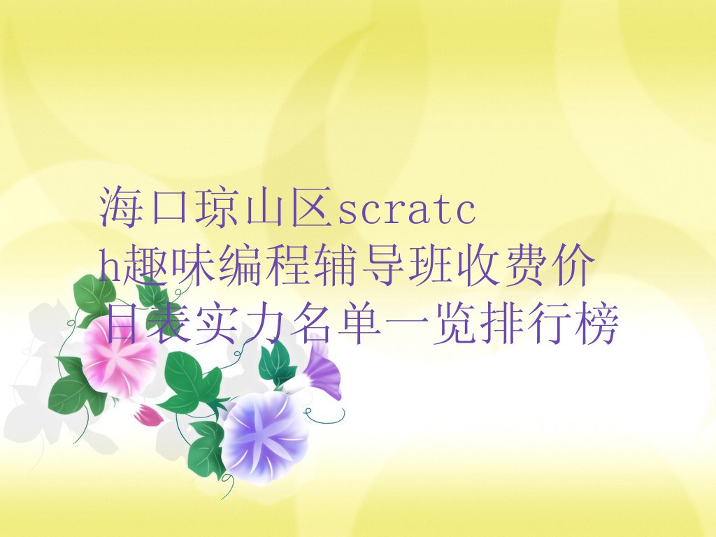 十大海口琼山区scratch趣味编程辅导班收费价目表实力名单一览排行榜排行榜