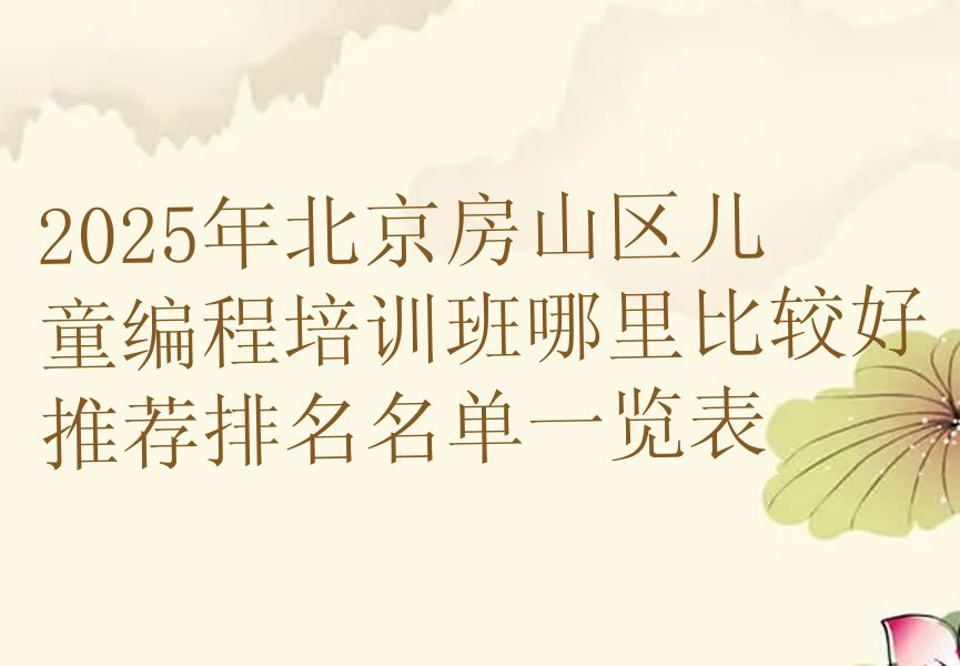 十大2025年北京房山区儿童编程培训班哪里比较好推荐排名名单一览表排行榜