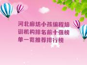 河北廊坊小孩编程培训机构排名前十强榜单一览推荐排行榜