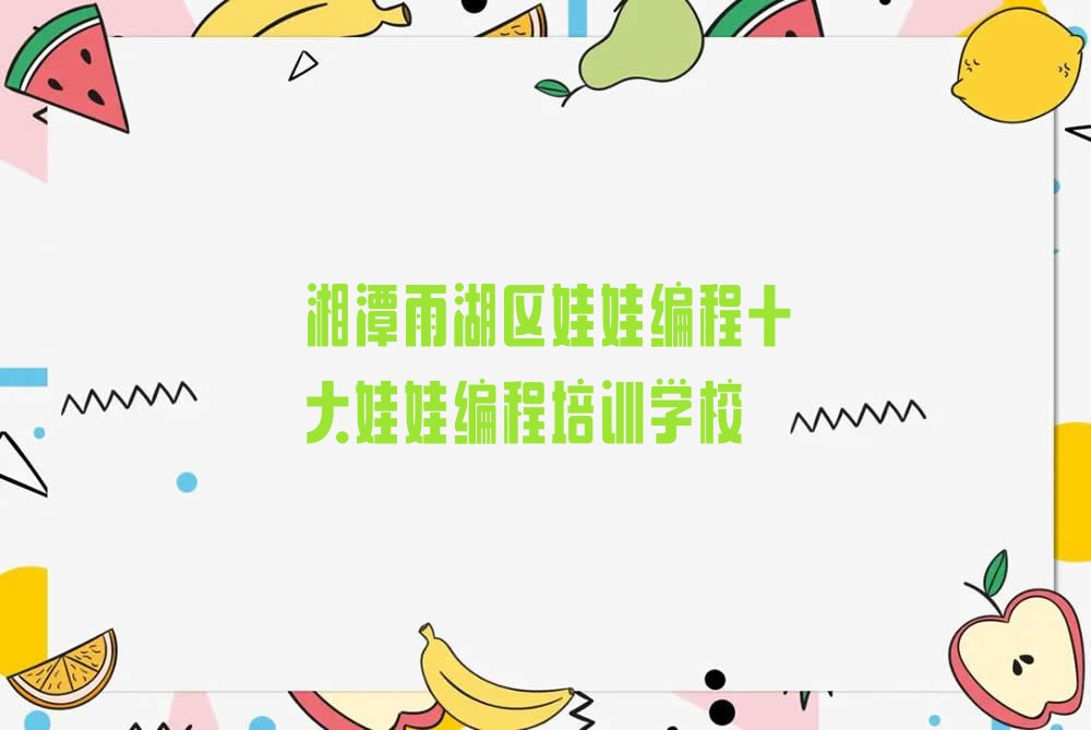 十大湘潭雨湖区娃娃编程十大娃娃编程培训学校排行榜