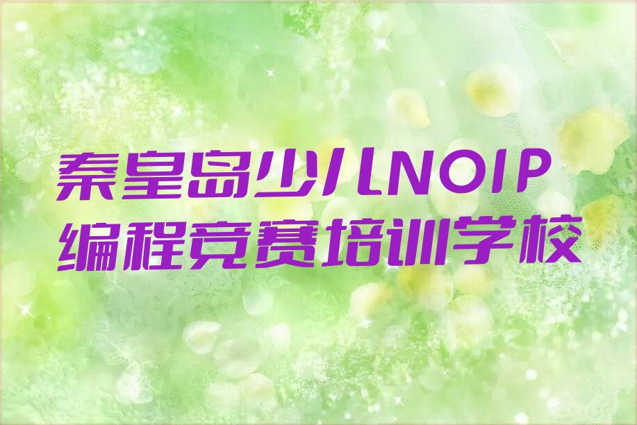 十大秦皇岛学少儿NOIP编程竞赛哪家口碑好名单今日一览排行榜排行榜