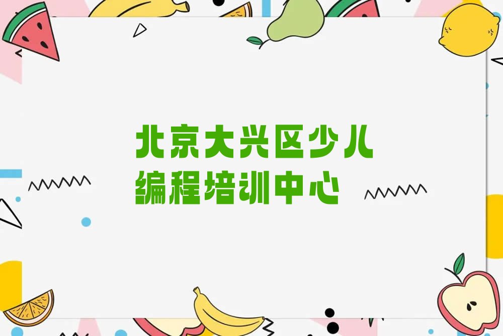 十大2025年北京北臧村镇人气榜单少儿编程培训机构前十名名单排行榜一览排行榜