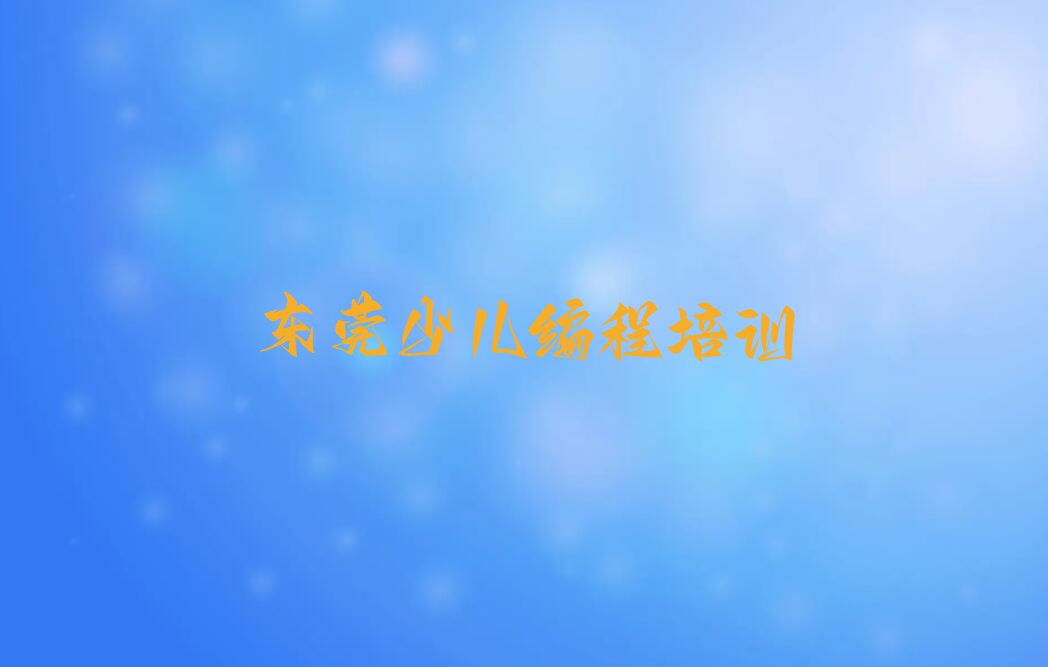 十大东莞附近少儿编程培训班地址名单精选一览排行榜排行榜