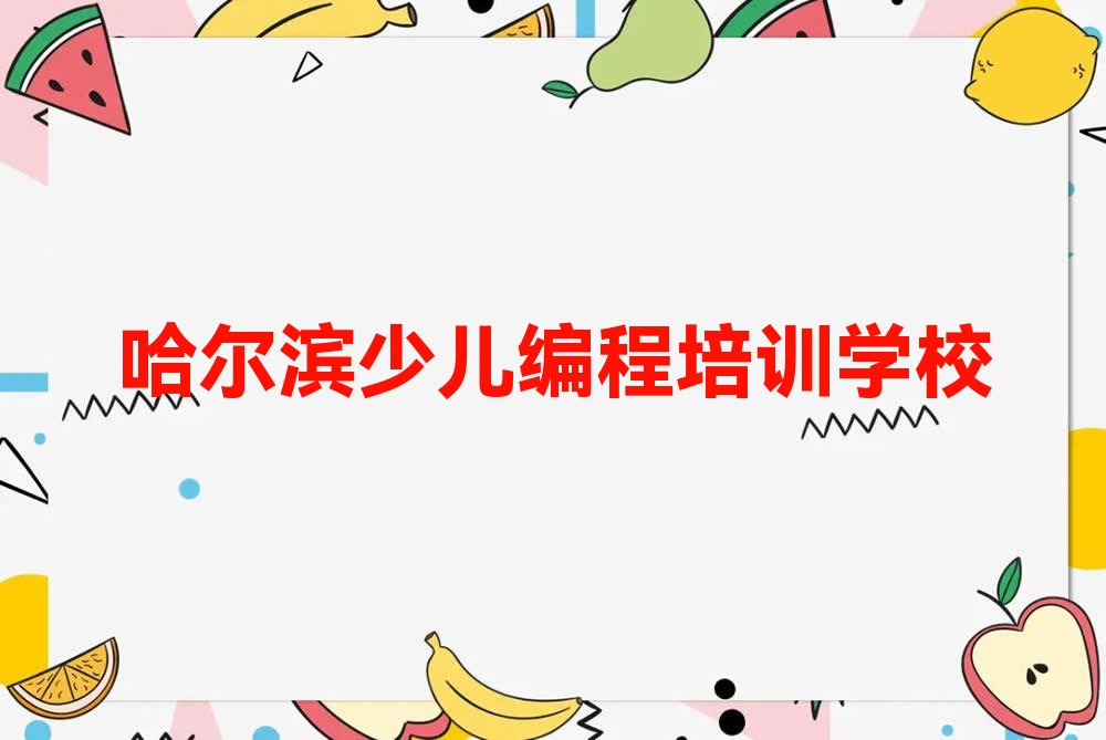 十大黑龙江哈尔滨松浦街道学少儿编程找哪家好的培训学校榜单一览推荐排行榜排行榜
