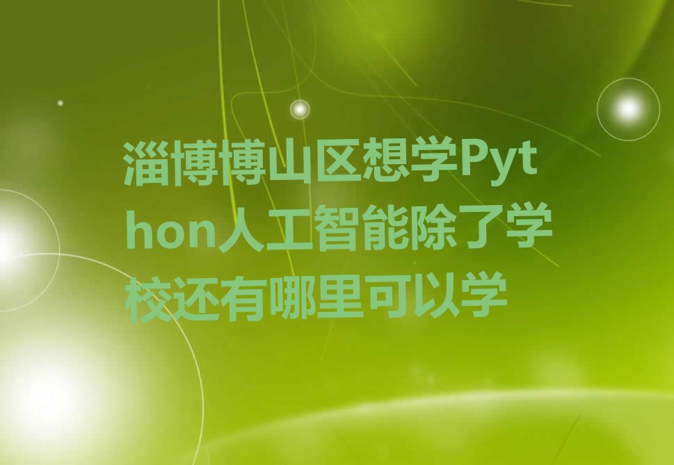 十大淄博博山区想学Python人工智能除了学校还有哪里可以学排行榜