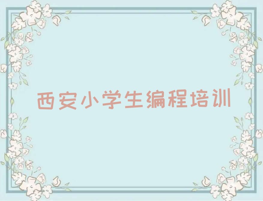 十大西安鄠邑区童程童美学小学生编程去哪里好名单今日一览排行榜排行榜