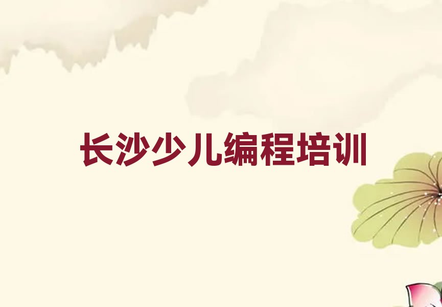 十大长沙芙蓉区小孩编程培训哪个好精选名单排行榜汇总排行榜