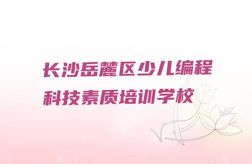 十大2025年长沙哪能学少儿编程科技素质十大排名一览排行榜排行榜
