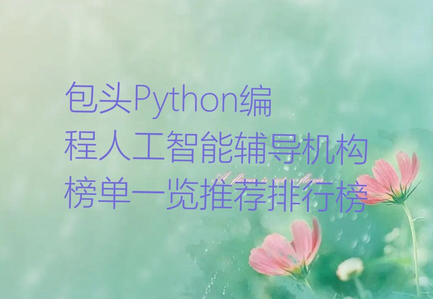十大包头Python编程人工智能辅导机构榜单一览推荐排行榜排行榜