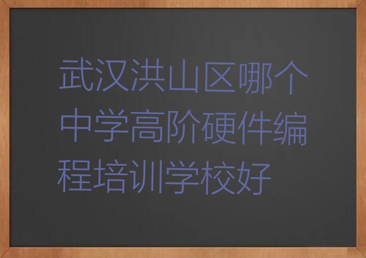 十大武汉洪山区哪个中学高阶硬件编程培训学校好排行榜
