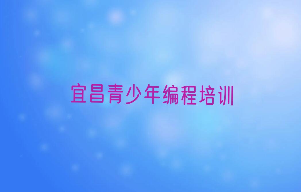 十大2025年宜昌夷陵区哪里培训青少年编程辅导培训班报名培训多少钱推荐今日公布一览表排行榜