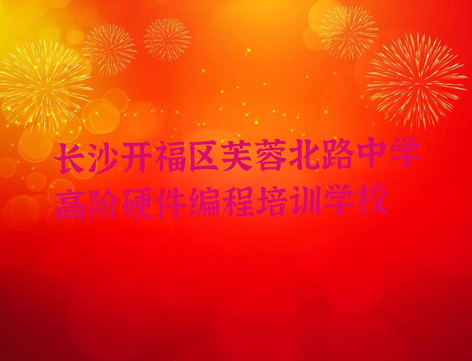 长沙开福区芙蓉北路中学高阶硬件编程培训学校