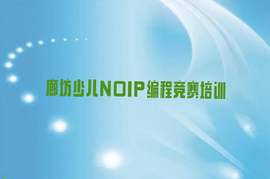 十大廊坊安次区少儿NOIP编程竞赛培训班多少钱一年啊名单排行榜新排名一览排行榜