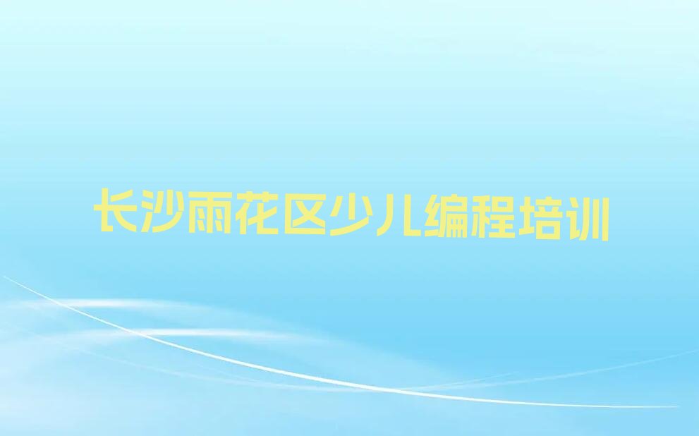 十大长沙雨花区Python编程人工智能哪儿Python编程人工智能培训好排行榜