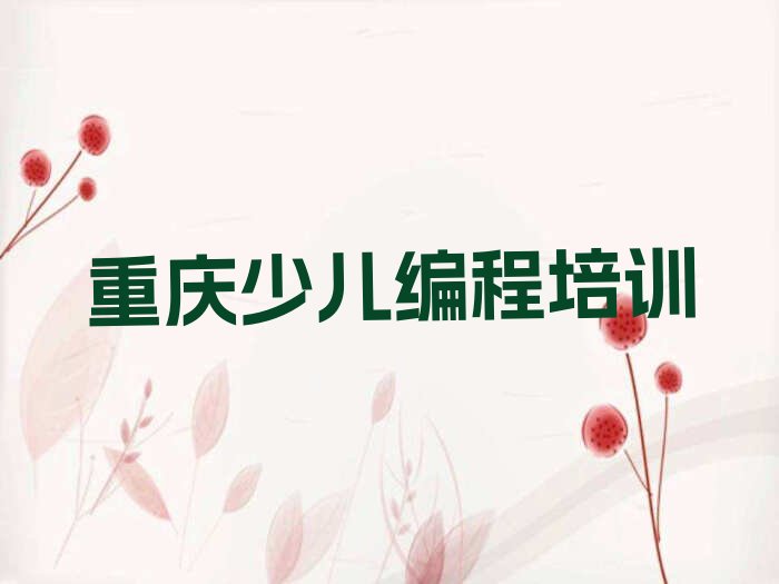 十大重庆合溪镇少儿编程培训的价格排行榜