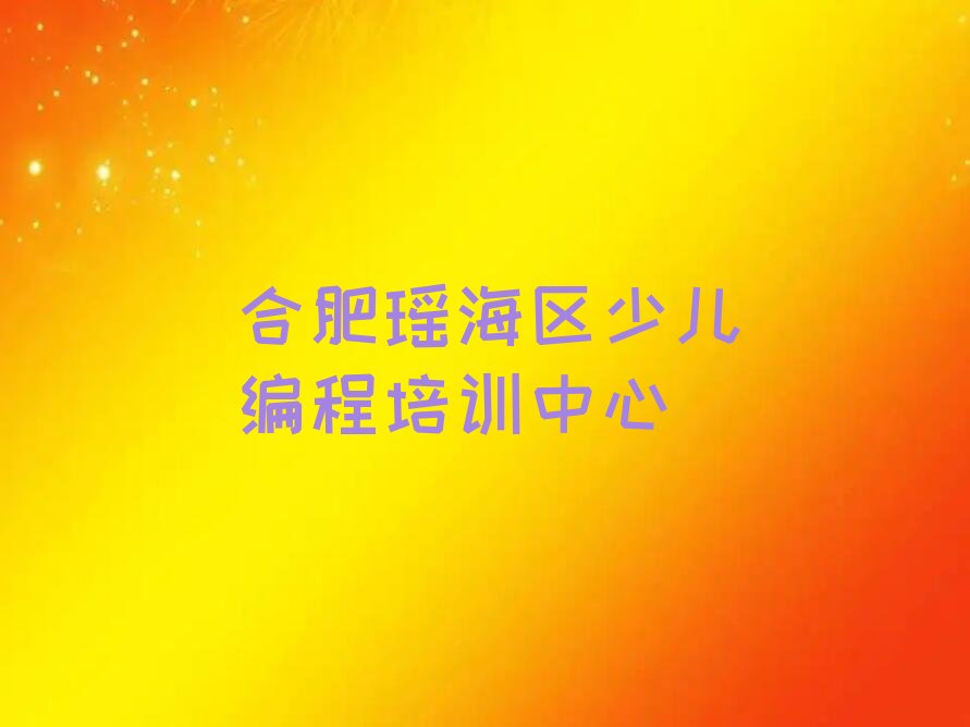 十大合肥瑶海区少儿编程Python好的辅导机构排行榜