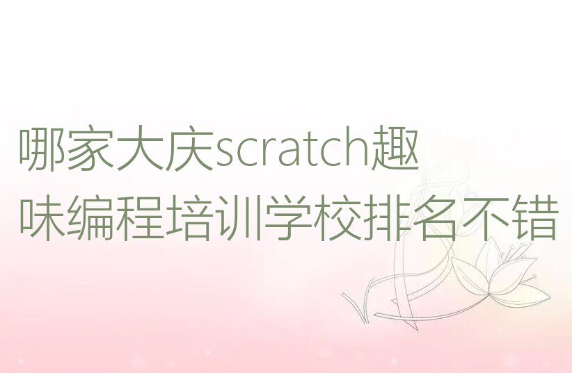 十大哪家大庆scratch趣味编程培训学校排名不错排行榜