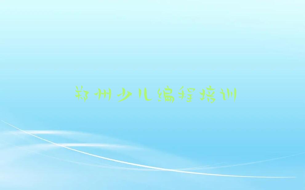 十大郑州管城回族区小孩编程培训学校比较排行榜