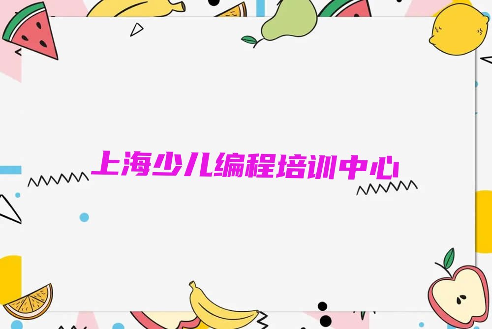 十大上海新华路排名靠前的青少年编程培训机构精选名单及简介排行榜名单公布一览表排行榜