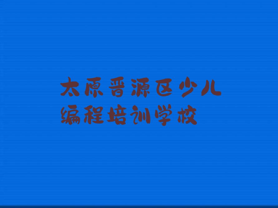 十大太原晋源区学少儿AI机器人编程需要多少钱学费排行榜