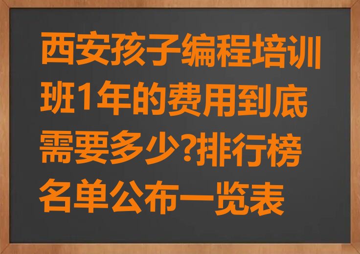 十大西安孩子编程培训班1年的费用到底需要多少?排行榜名单公布一览表排行榜