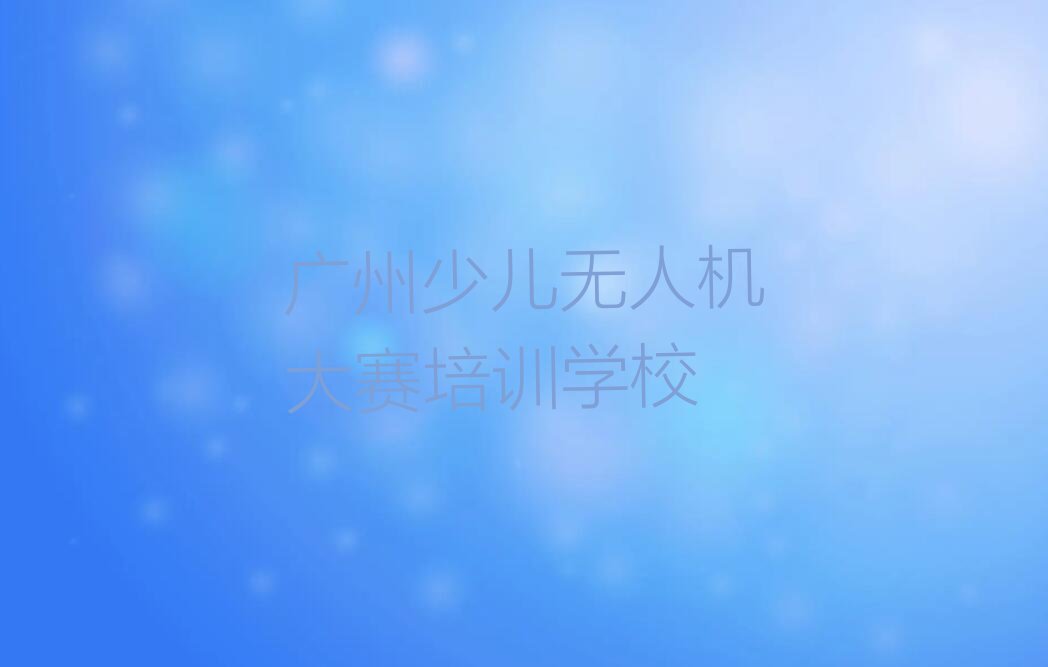 广州少儿无人机大赛培训学校