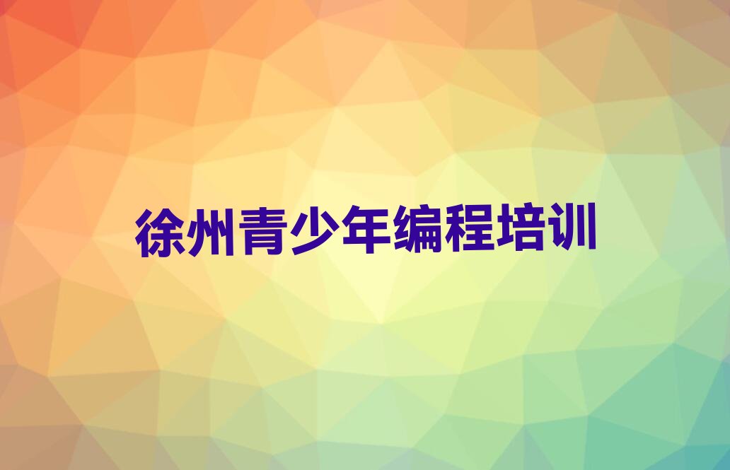 十大徐州排名前十的青少年编程培训学校排行榜