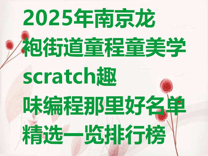 十大2025年南京龙袍街道童程童美学scratch趣味编程那里好名单精选一览排行榜排行榜