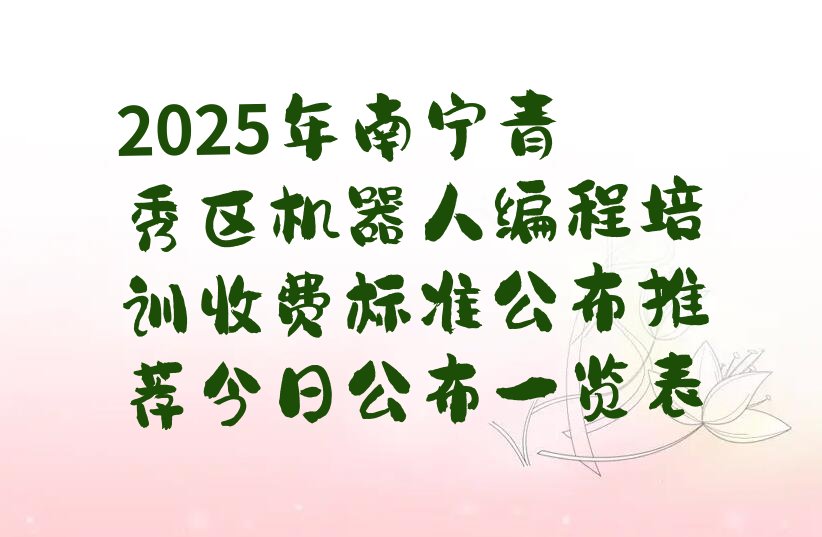 十大2025年南宁青秀区机器人编程培训收费标准公布推荐今日公布一览表排行榜