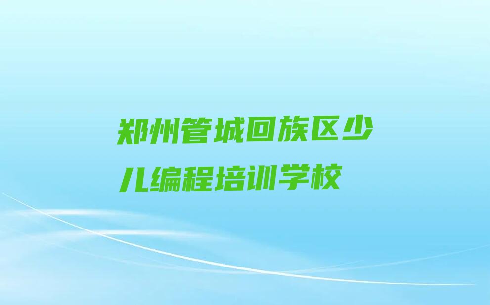 十大郑州管城回族区少儿编程c++培训班口碑榜单一览推荐排行榜排行榜