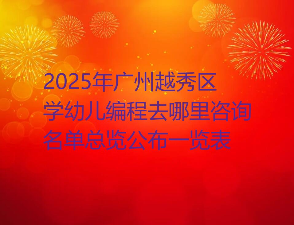 十大2025年广州越秀区学幼儿编程去哪里咨询名单总览公布一览表排行榜