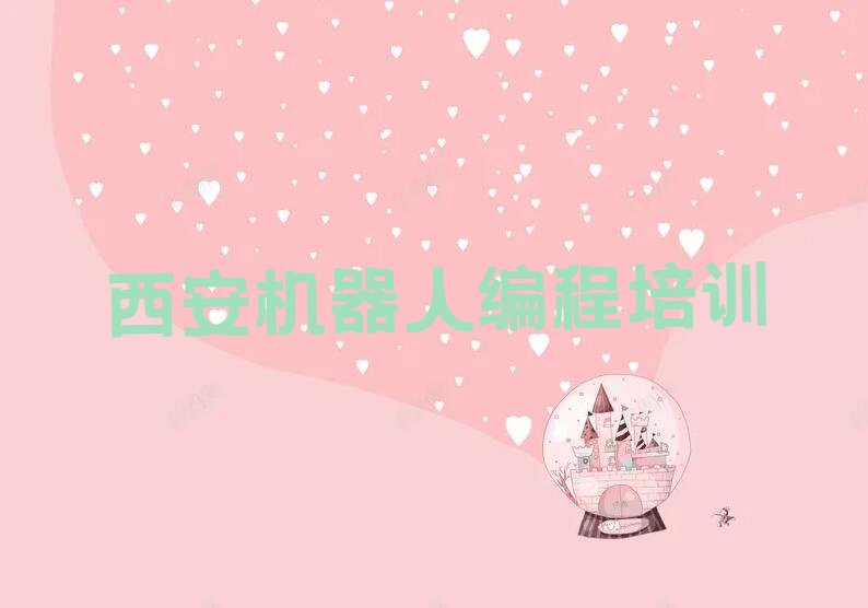 十大西安未央区机器人编程比较不错的机器人编程培训机构排行榜