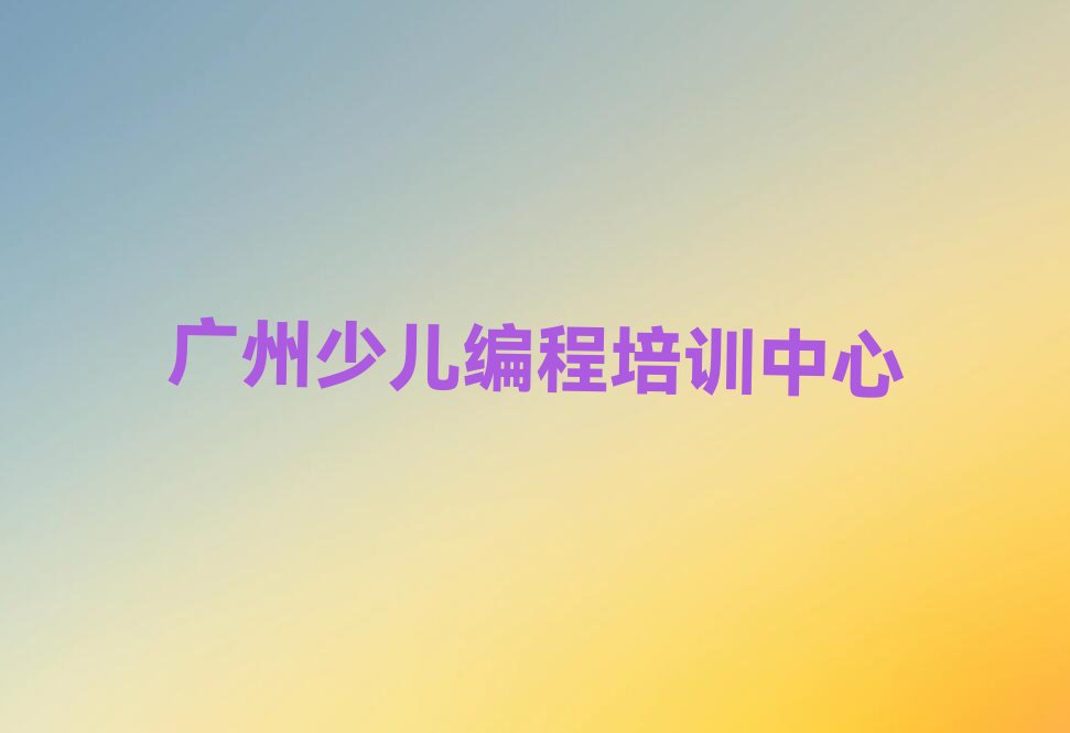 十大广州夏港街道学乐高编程培训哪家氛围好人气排行榜一览表排行榜