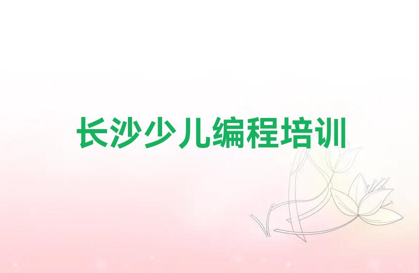 十大2025年长沙麓谷街道小孩编程培训长沙名单今日一览排行榜排行榜