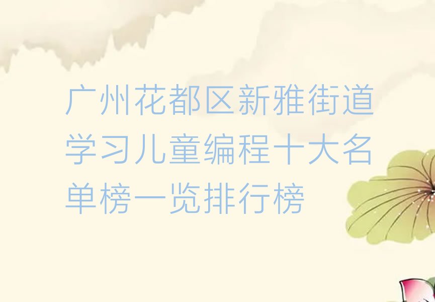 十大广州花都区新雅街道学习儿童编程十大名单榜一览排行榜排行榜