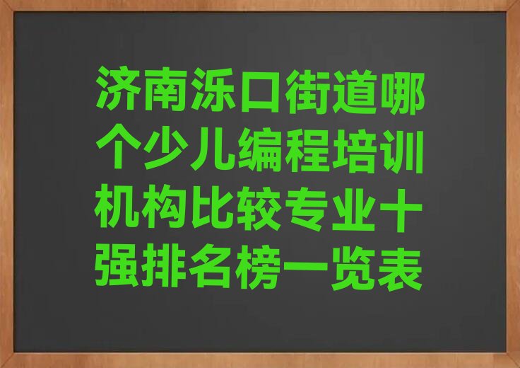 十大济南泺口街道哪个少儿编程培训机构比较专业十强排名榜一览表排行榜