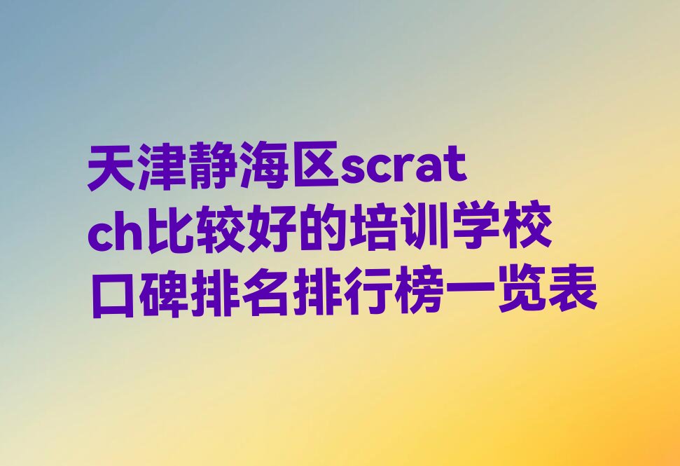十大天津静海区scratch比较好的培训学校口碑排名排行榜一览表排行榜