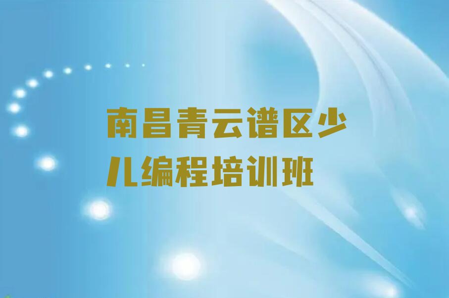 十大南昌青云谱区少儿编程c++培训班在哪个网站找排行榜