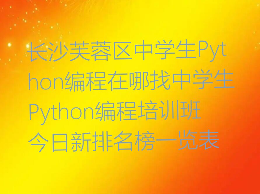 长沙芙蓉区五里牌街道中学生Python编程培训学校