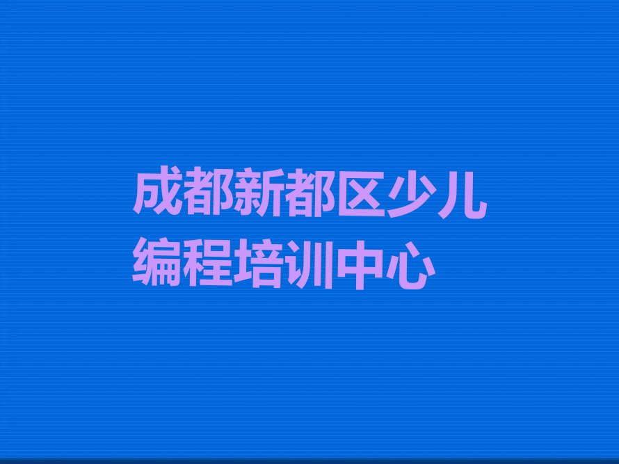 十大成都新都区孩子编程比较不错的孩子编程培训机构排行榜