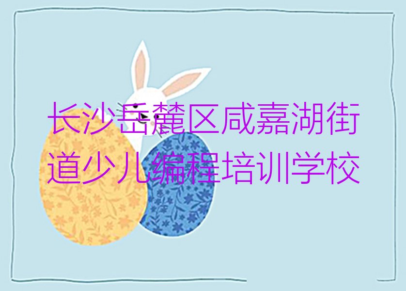 长沙岳麓区咸嘉湖街道少儿编程培训学校