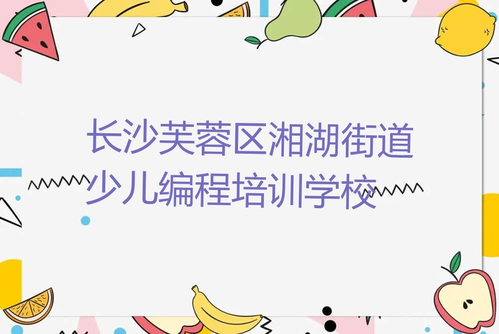 长沙芙蓉区湘湖街道少儿编程培训学校