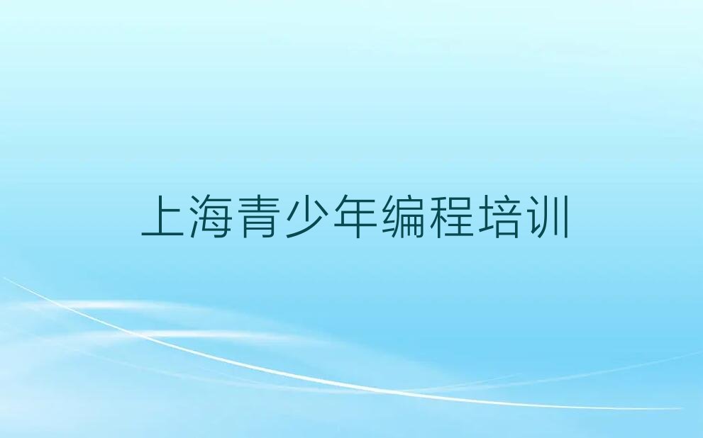 十大2025年上海青少年编程培训机构好不好?榜单新排名一览推荐排行榜