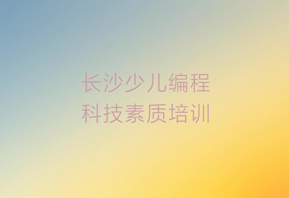 长沙芙蓉区火星街道少儿编程科技素质培训学校