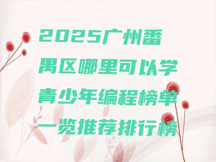 十大2025广州番禺区哪里可以学青少年编程榜单一览推荐排行榜排行榜