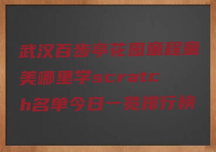 十大武汉百步亭花园童程童美哪里学scratch名单今日一览排行榜排行榜