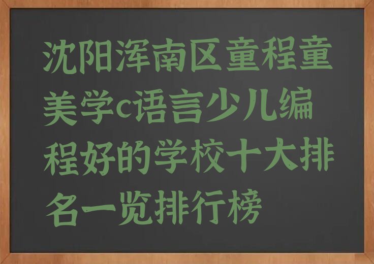 十大沈阳浑南区童程童美学c语言少儿编程好的学校十大排名一览排行榜排行榜