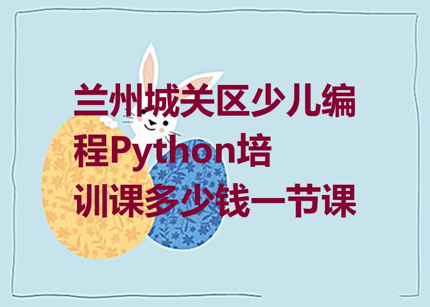十大兰州城关区少儿编程Python培训课多少钱一节课排行榜